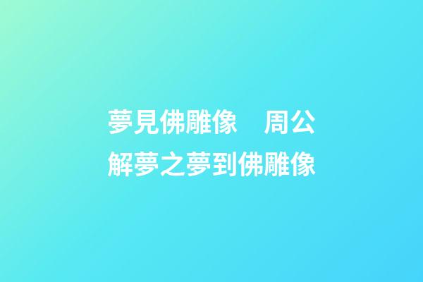 夢見佛雕像　周公解夢之夢到佛雕像